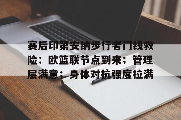 九游体育下载-关于赛后印第安纳步行者门线救险:欧篮联节点到来;管理层满意;身体对抗强度拉满的信息